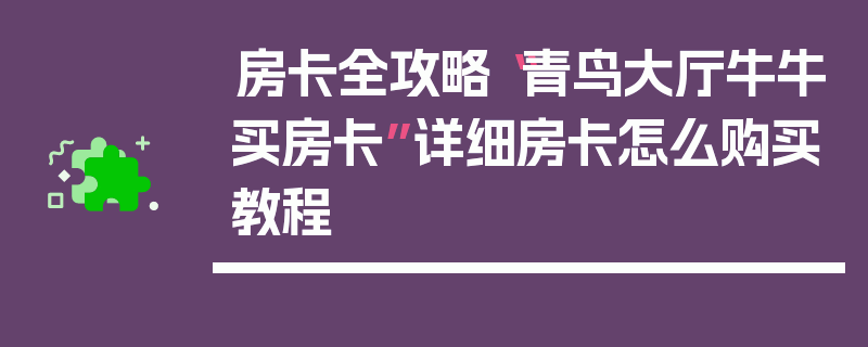 房卡全攻略“青鸟大厅牛牛买房卡”详细房卡怎么购买教程