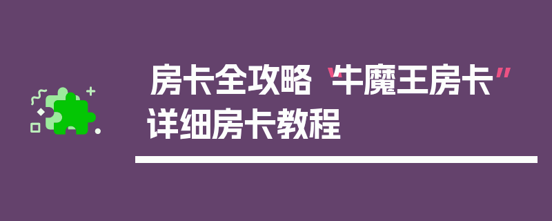 房卡全攻略“牛魔王房卡”详细房卡教程