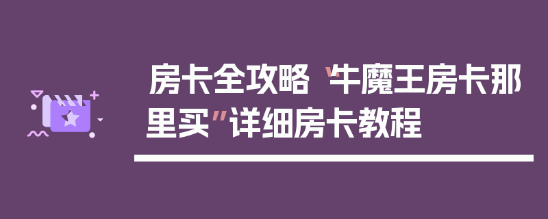房卡全攻略“牛魔王房卡那里买”详细房卡教程