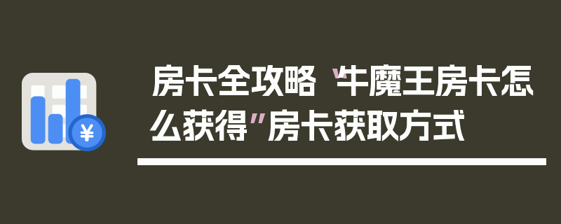 房卡全攻略“牛魔王房卡怎么获得”房卡获取方式