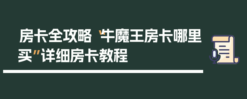 房卡全攻略“牛魔王房卡哪里买”详细房卡教程