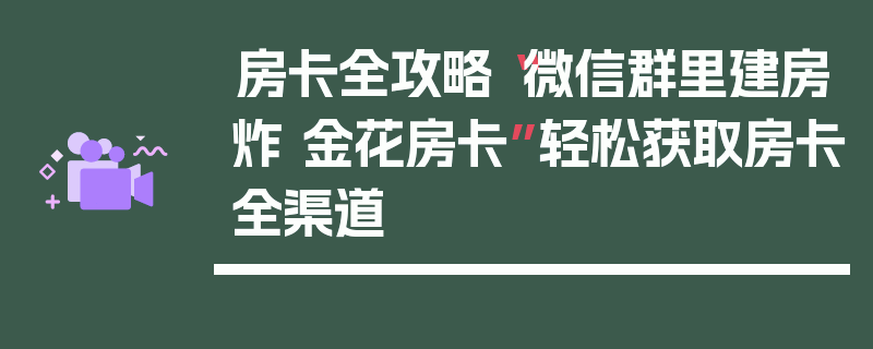 房卡全攻略“微信群里建房炸 金花房卡”轻松获取房卡全渠道