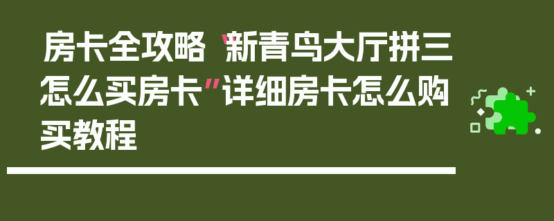 房卡全攻略“新青鸟大厅拼三怎么买房卡”详细房卡怎么购买教程