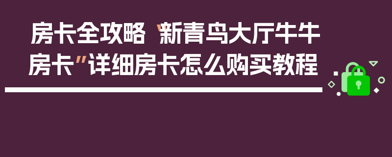 房卡全攻略“新青鸟大厅牛牛房卡”详细房卡怎么购买教程