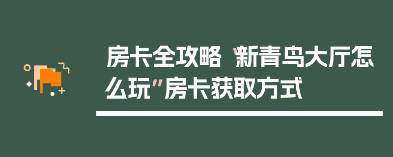 房卡全攻略“新青鸟大厅怎么玩”房卡获取方式