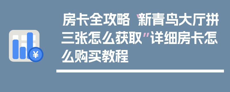 房卡全攻略“新青鸟大厅拼三张怎么获取”详细房卡怎么购买教程