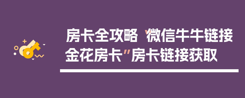 房卡全攻略“微信牛牛链接金花房卡”房卡链接获取