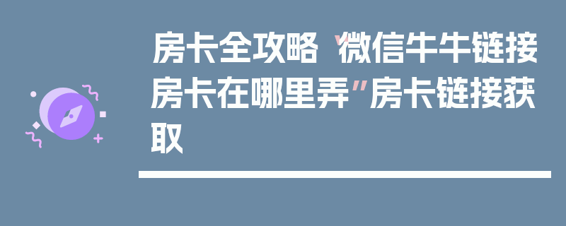 房卡全攻略“微信牛牛链接房卡在哪里弄”房卡链接获取