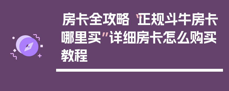 房卡全攻略“正规斗牛房卡哪里买”详细房卡怎么购买教程