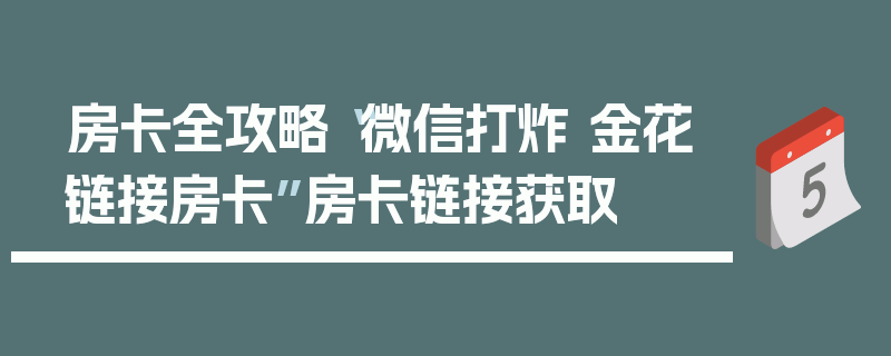 房卡全攻略“微信打炸 金花链接房卡”房卡链接获取