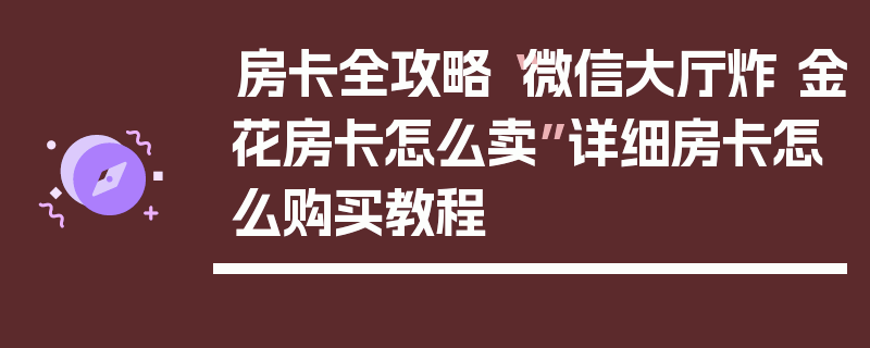 房卡全攻略“微信大厅炸 金花房卡怎么卖”详细房卡怎么购买教程