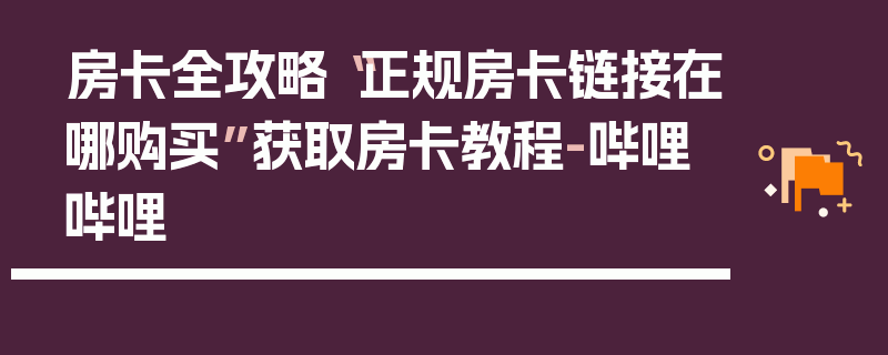 房卡全攻略“正规房卡链接在哪购买”获取房卡教程-哔哩哔哩