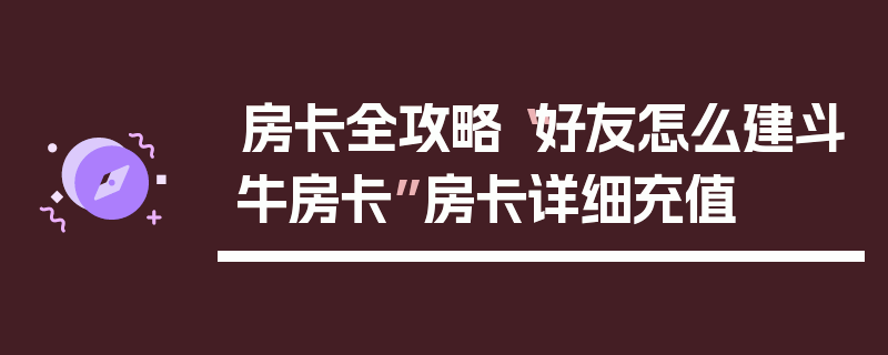 房卡全攻略“好友怎么建斗牛房卡”房卡详细充值