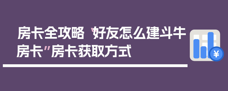 房卡全攻略“好友怎么建斗牛房卡”房卡获取方式