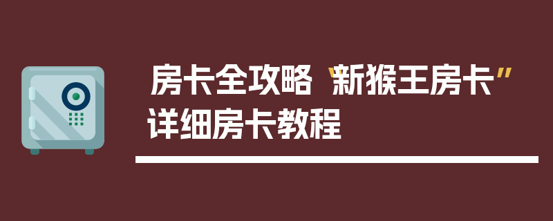 房卡全攻略“新猴王房卡”详细房卡教程