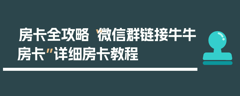 房卡全攻略“微信群链接牛牛房卡”详细房卡教程