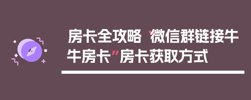 房卡全攻略“微信群链接牛牛房卡”房卡获取方式