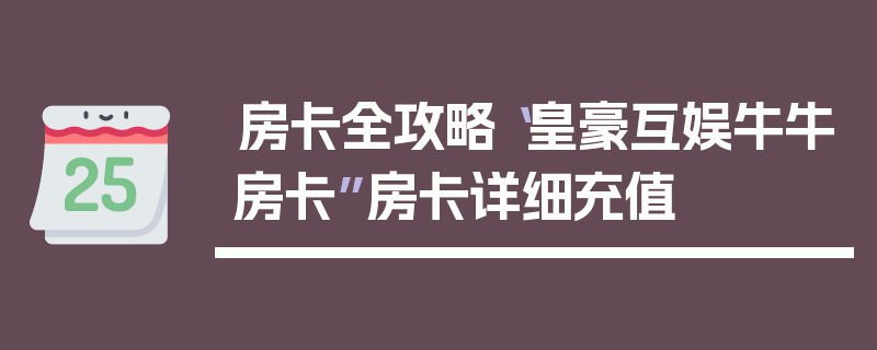 房卡全攻略“皇豪互娱牛牛房卡”房卡详细充值