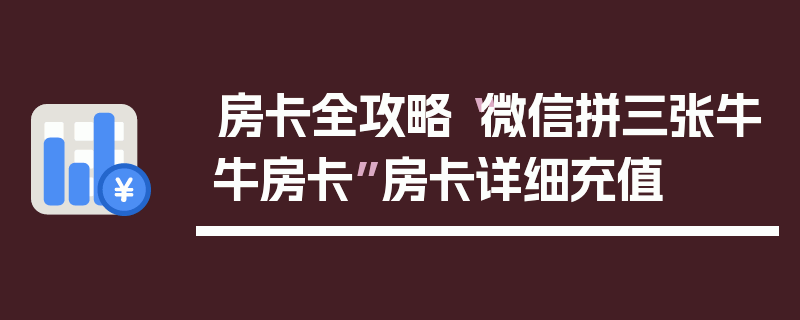 房卡全攻略“微信拼三张牛牛房卡”房卡详细充值