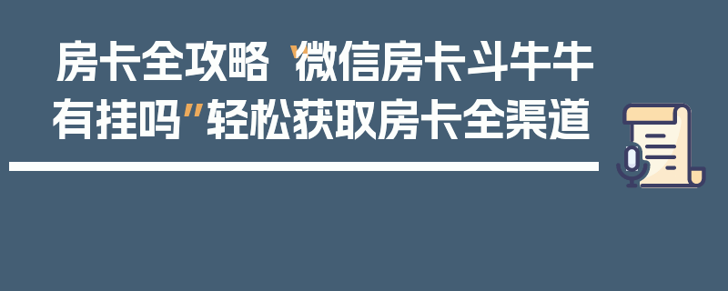 房卡全攻略“微信房卡斗牛牛有挂吗”轻松获取房卡全渠道