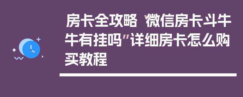 房卡全攻略“微信房卡斗牛牛有挂吗”详细房卡怎么购买教程