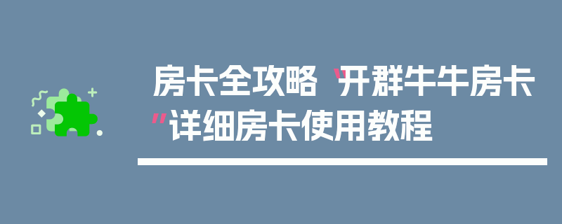 房卡全攻略“开群牛牛房卡”详细房卡使用教程