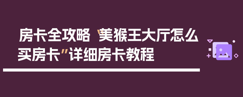 房卡全攻略“美猴王大厅怎么买房卡”详细房卡教程