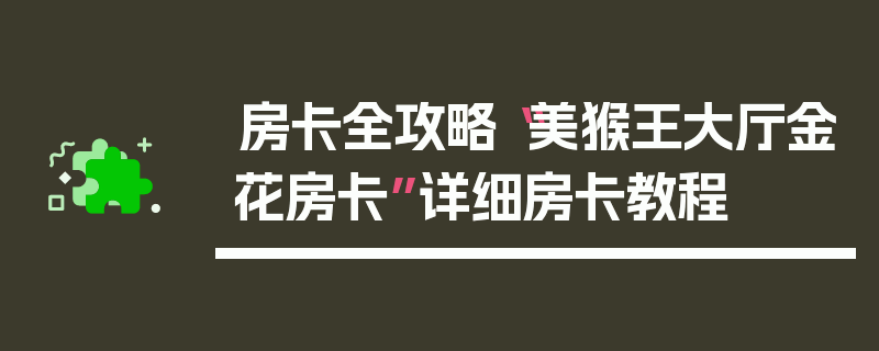 房卡全攻略“美猴王大厅金花房卡”详细房卡教程