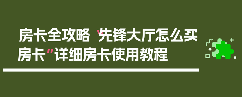 房卡全攻略“先锋大厅怎么买房卡”详细房卡使用教程