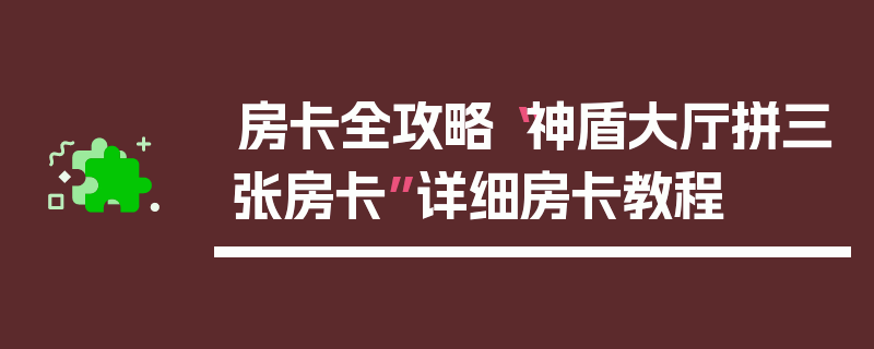 房卡全攻略“神盾大厅拼三张房卡”详细房卡教程