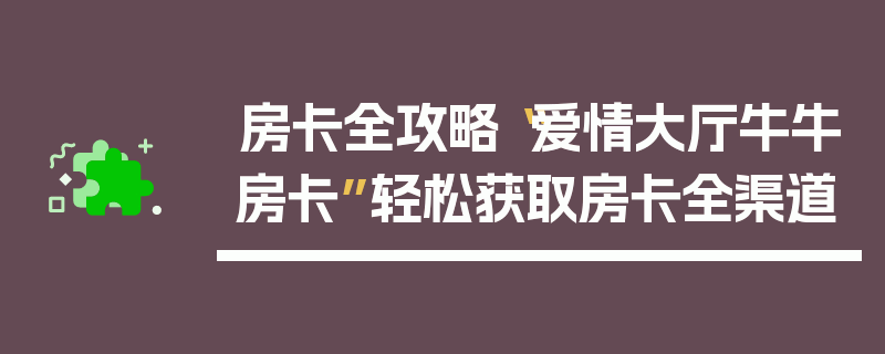房卡全攻略“爱情大厅牛牛房卡”轻松获取房卡全渠道
