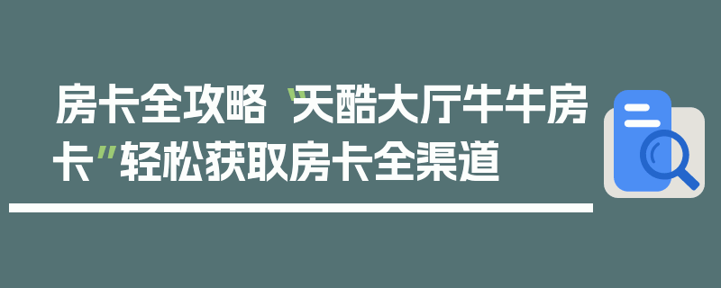 房卡全攻略“天酷大厅牛牛房卡”轻松获取房卡全渠道