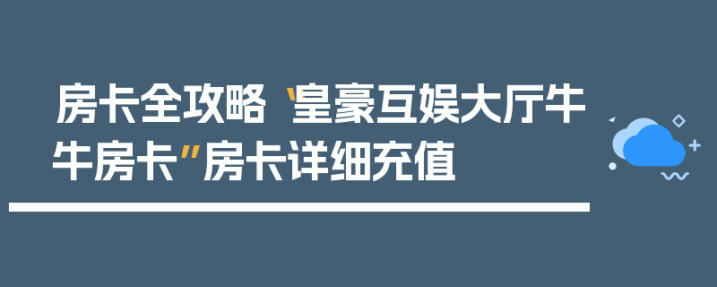 房卡全攻略“皇豪互娱大厅牛牛房卡”房卡详细充值