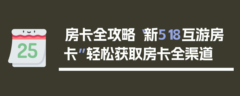 房卡全攻略“新518互游房卡”轻松获取房卡全渠道
