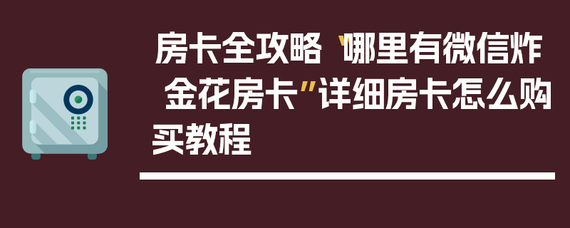 房卡全攻略“哪里有微信炸 金花房卡”详细房卡怎么购买教程
