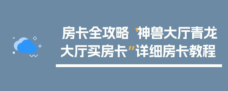 房卡全攻略“神兽大厅青龙大厅买房卡”详细房卡教程