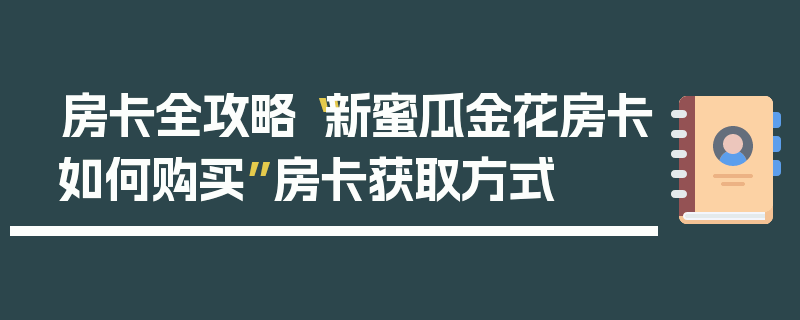 房卡全攻略“新蜜瓜金花房卡如何购买”房卡获取方式
