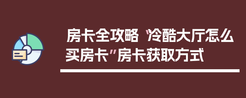 房卡全攻略“冷酷大厅怎么买房卡”房卡获取方式