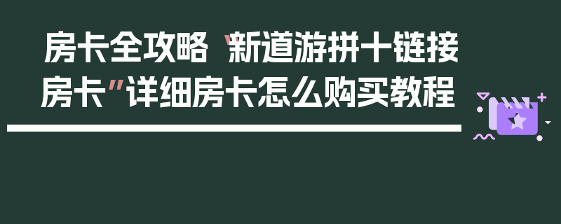 房卡全攻略“新道游拼十链接房卡”详细房卡怎么购买教程
