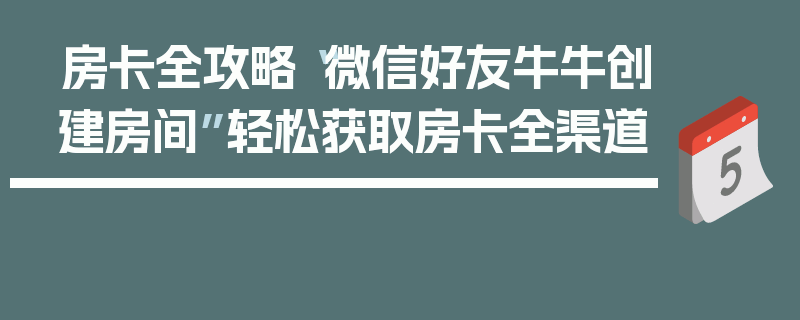 房卡全攻略“微信好友牛牛创建房间”轻松获取房卡全渠道