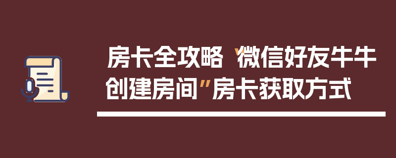 房卡全攻略“微信好友牛牛创建房间”房卡获取方式