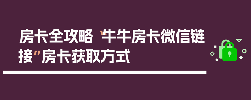 房卡全攻略“牛牛房卡微信链接”房卡获取方式