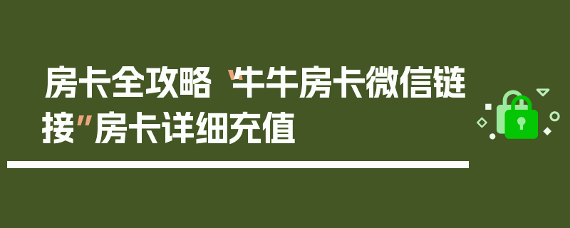 房卡全攻略“牛牛房卡微信链接”房卡详细充值