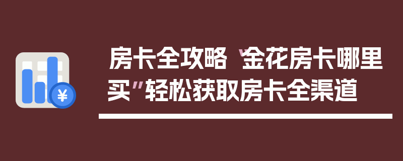 房卡全攻略“金花房卡哪里买”轻松获取房卡全渠道