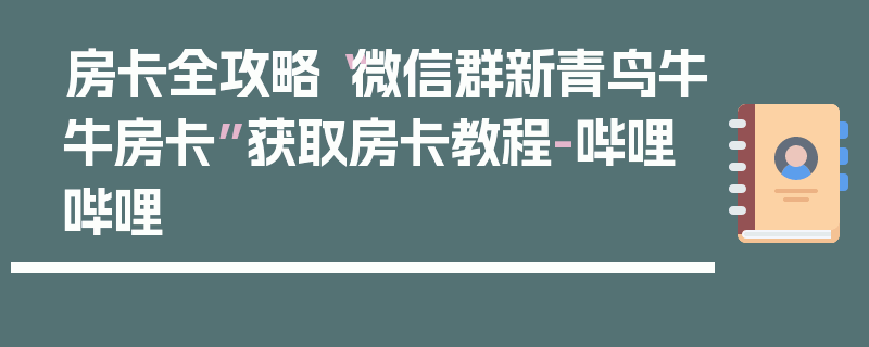 房卡全攻略“微信群新青鸟牛牛房卡”获取房卡教程-哔哩哔哩