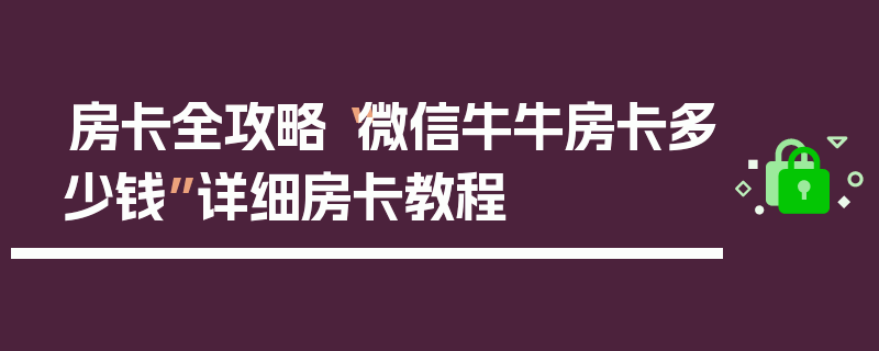 房卡全攻略“微信牛牛房卡多少钱”详细房卡教程