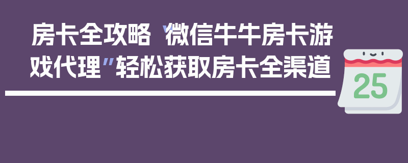 房卡全攻略“微信牛牛房卡游戏代理”轻松获取房卡全渠道
