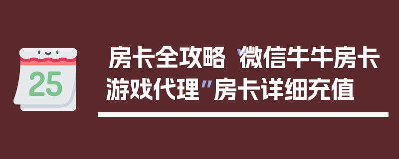 房卡全攻略“微信牛牛房卡游戏代理”房卡详细充值
