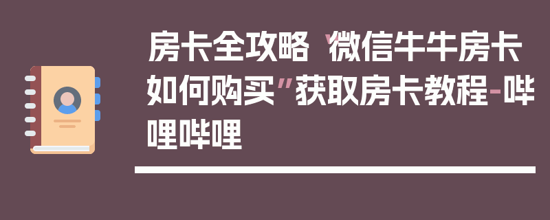 房卡全攻略“微信牛牛房卡如何购买”获取房卡教程-哔哩哔哩
