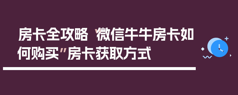 房卡全攻略“微信牛牛房卡如何购买”房卡获取方式